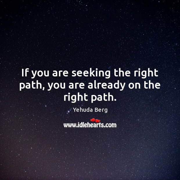 If you are seeking the right path, you are already on the right path. Yehuda Berg Picture Quote
