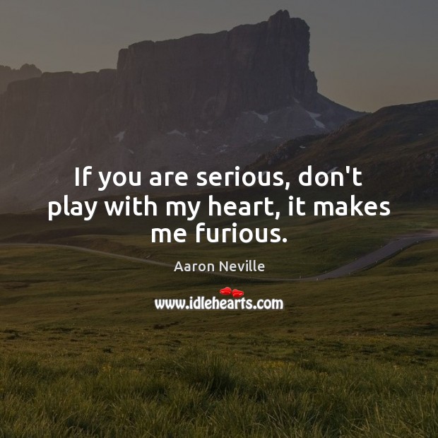 If you are serious, don’t play with my heart, it makes me furious. Aaron Neville Picture Quote