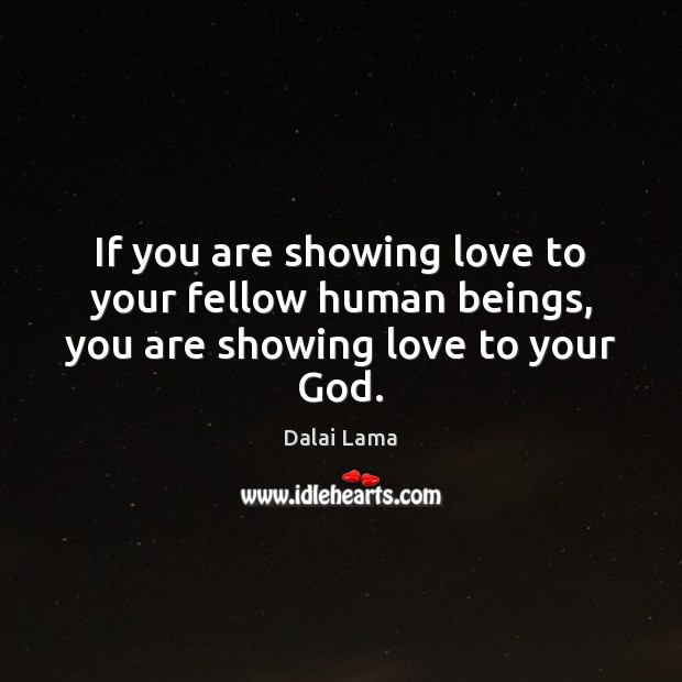 If you are showing love to your fellow human beings, you are showing love to your God. Image