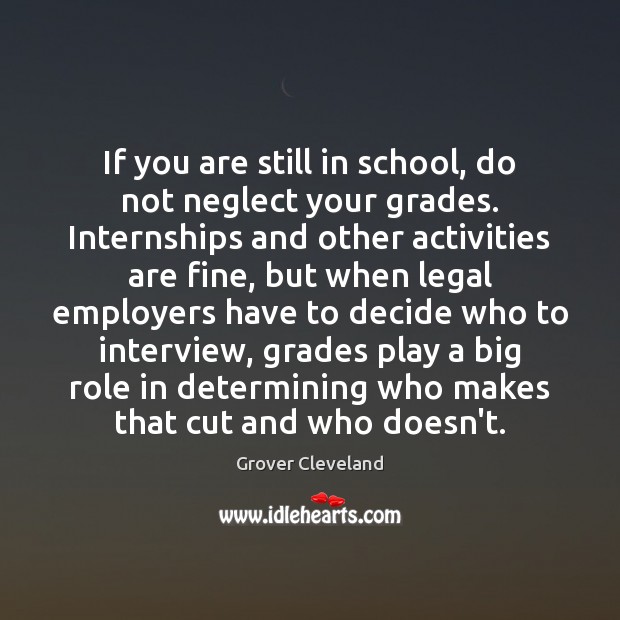 If you are still in school, do not neglect your grades. Internships Grover Cleveland Picture Quote