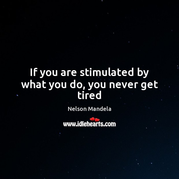 If you are stimulated by what you do, you never get tired Nelson Mandela Picture Quote