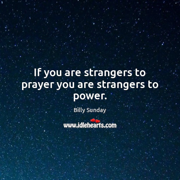 If you are strangers to prayer you are strangers to power. Billy Sunday Picture Quote