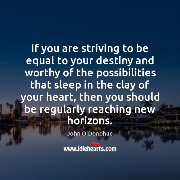 If you are striving to be equal to your destiny and worthy John O’Donohue Picture Quote