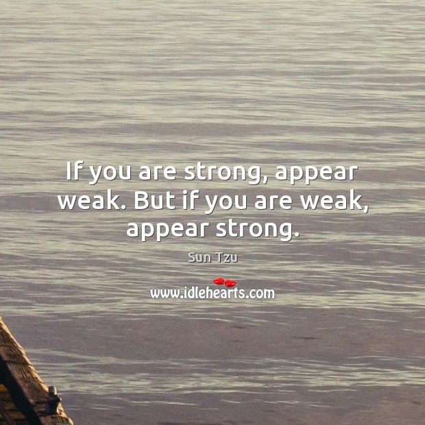 If you are strong, appear weak. But if you are weak, appear strong. Sun Tzu Picture Quote
