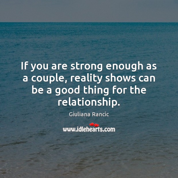 If you are strong enough as a couple, reality shows can be Giuliana Rancic Picture Quote