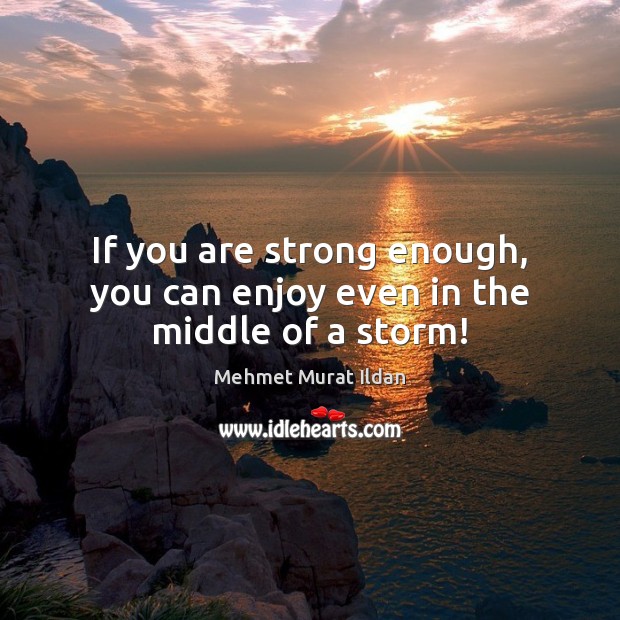 If you are strong enough, you can enjoy even in the middle of a storm! Mehmet Murat Ildan Picture Quote