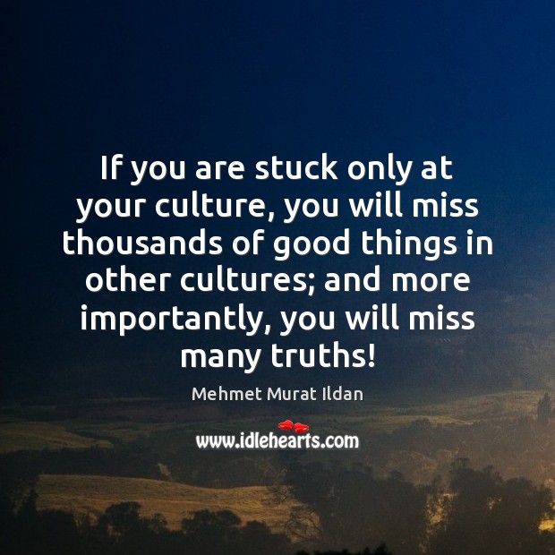 If you are stuck only at your culture, you will miss thousands Mehmet Murat Ildan Picture Quote