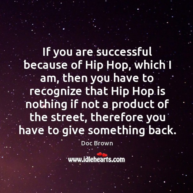 If you are successful because of Hip Hop, which I am, then Doc Brown Picture Quote
