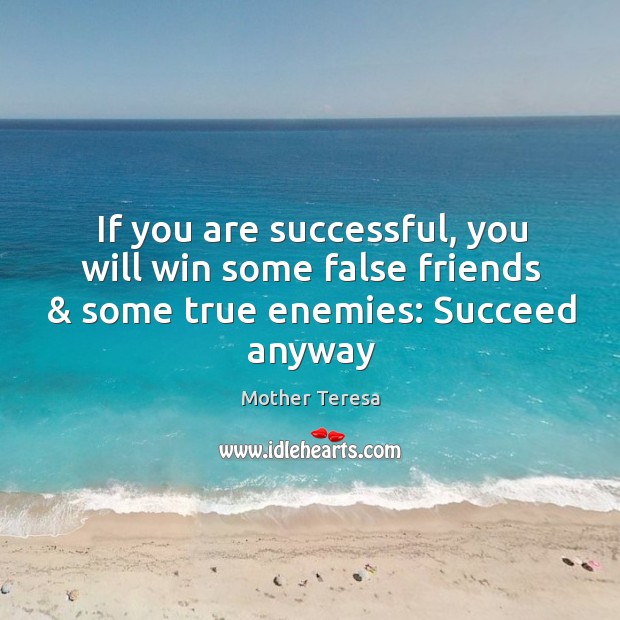 If you are successful, you will win some false friends & some true enemies: Succeed anyway Image