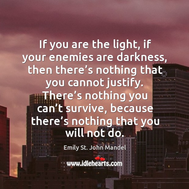 If you are the light, if your enemies are darkness, then there’ Emily St. John Mandel Picture Quote