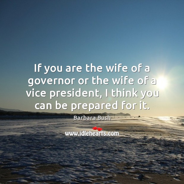 If you are the wife of a governor or the wife of Barbara Bush Picture Quote