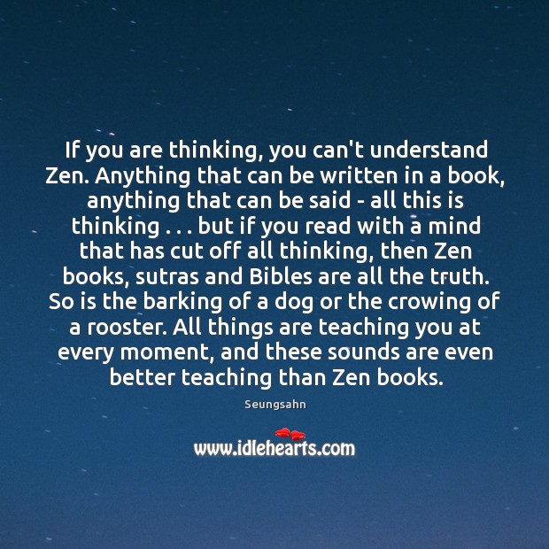 If you are thinking, you can’t understand Zen. Anything that can be 