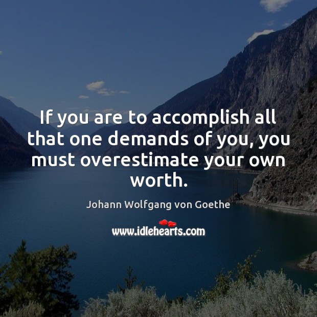 If you are to accomplish all that one demands of you, you Johann Wolfgang von Goethe Picture Quote