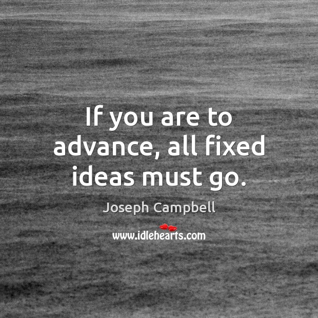 If you are to advance, all fixed ideas must go. Joseph Campbell Picture Quote