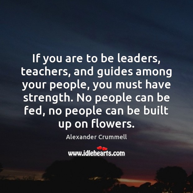If you are to be leaders, teachers, and guides among your people, Alexander Crummell Picture Quote
