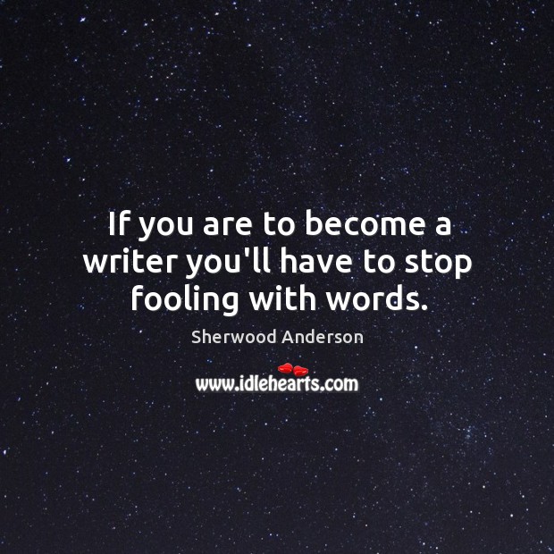 If you are to become a writer you’ll have to stop fooling with words. Sherwood Anderson Picture Quote