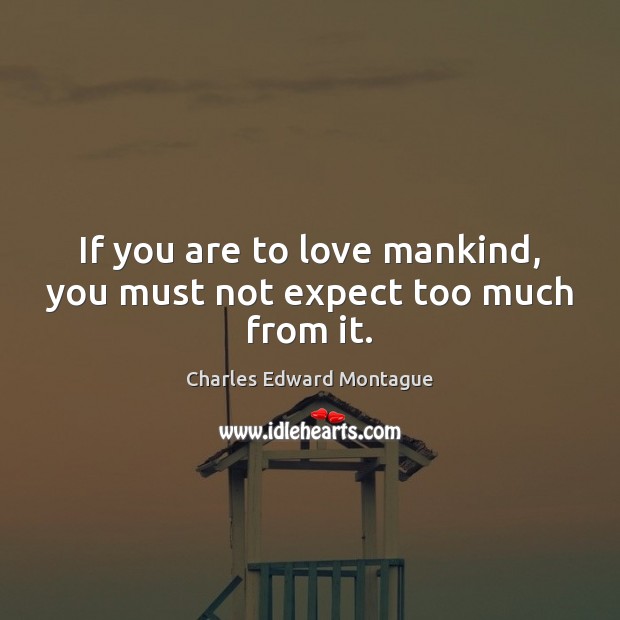If you are to love mankind, you must not expect too much from it. Charles Edward Montague Picture Quote