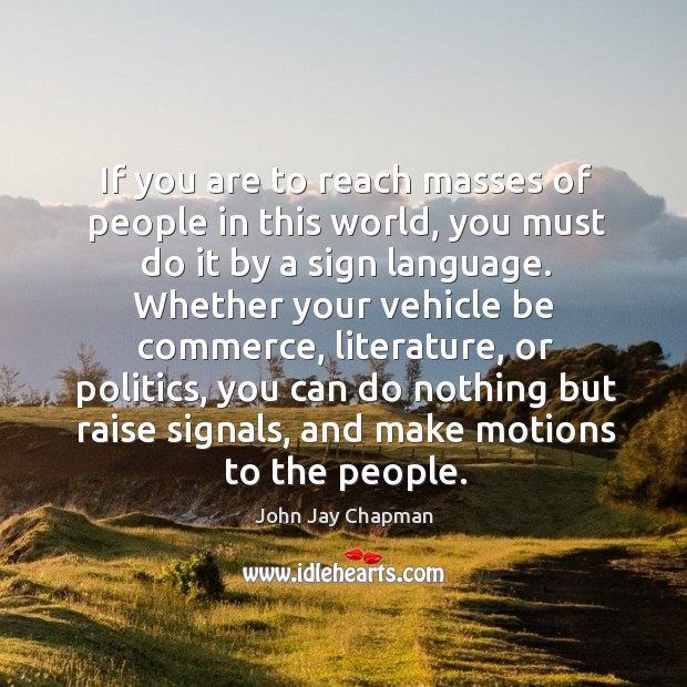 If you are to reach masses of people in this world John Jay Chapman Picture Quote