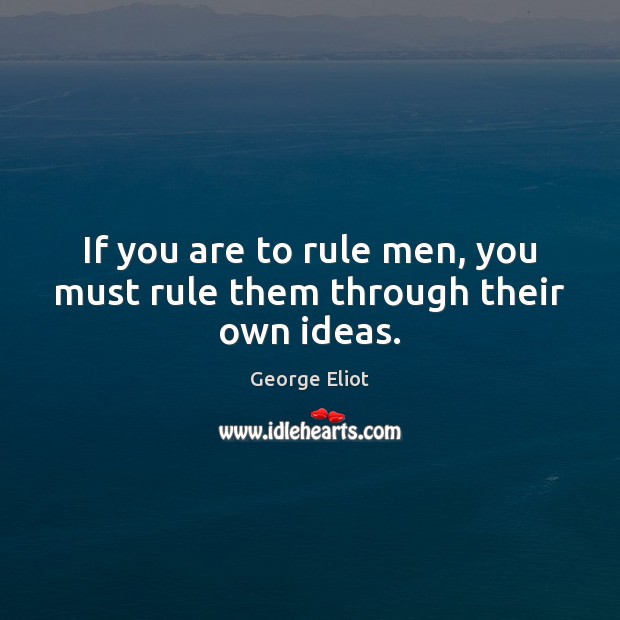If you are to rule men, you must rule them through their own ideas. George Eliot Picture Quote