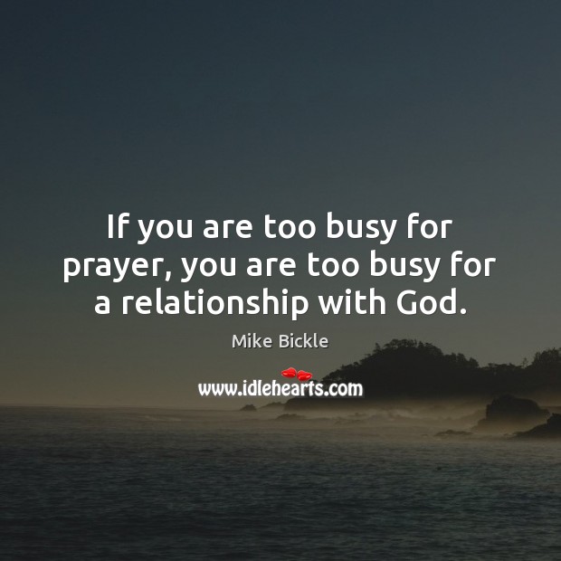 If you are too busy for prayer, you are too busy for a relationship with God. Mike Bickle Picture Quote