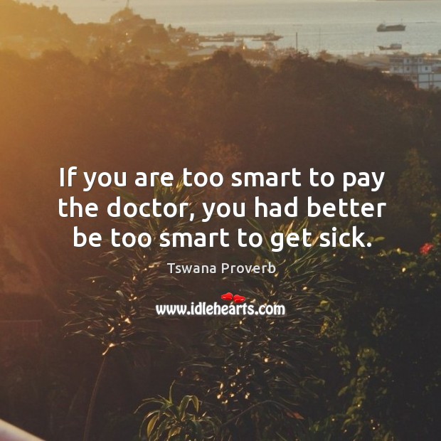 If you are too smart to pay the doctor, you had better be too smart to get sick. Image