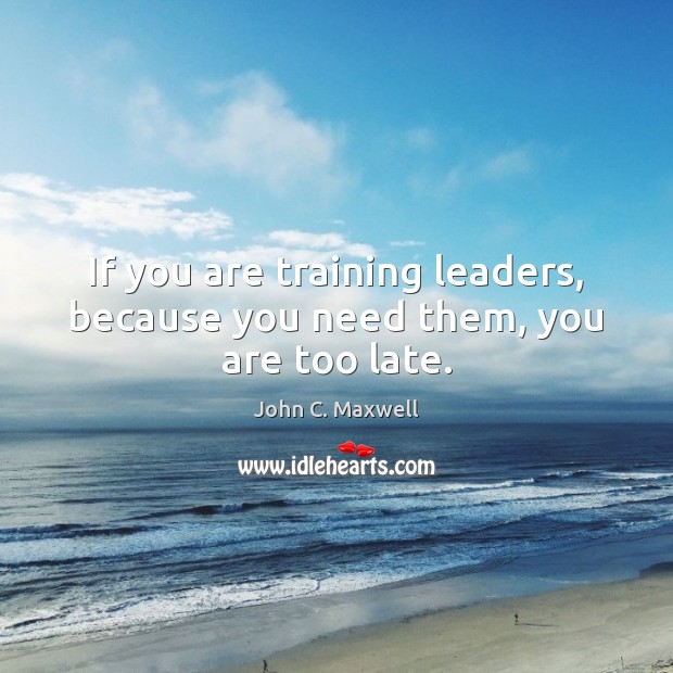 If you are training leaders, because you need them, you are too late. Image