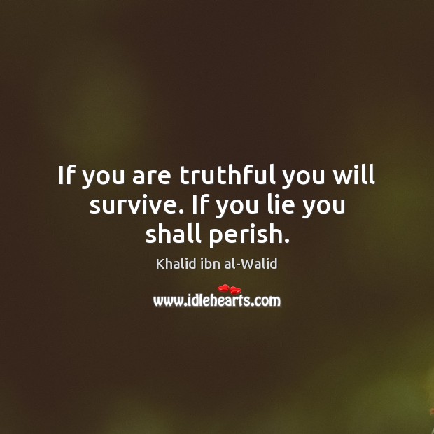 If you are truthful you will survive. If you lie you shall perish. Khalid ibn al-Walid Picture Quote