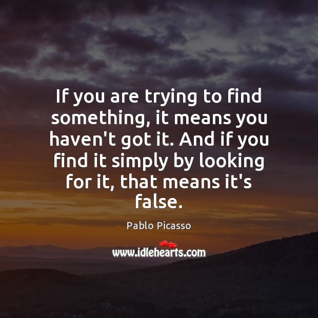 If you are trying to find something, it means you haven’t got Pablo Picasso Picture Quote