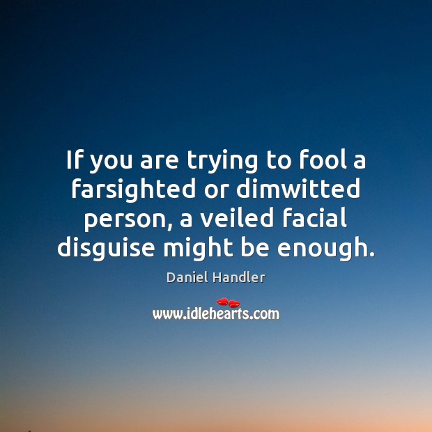 If you are trying to fool a farsighted or dimwitted person, a Daniel Handler Picture Quote