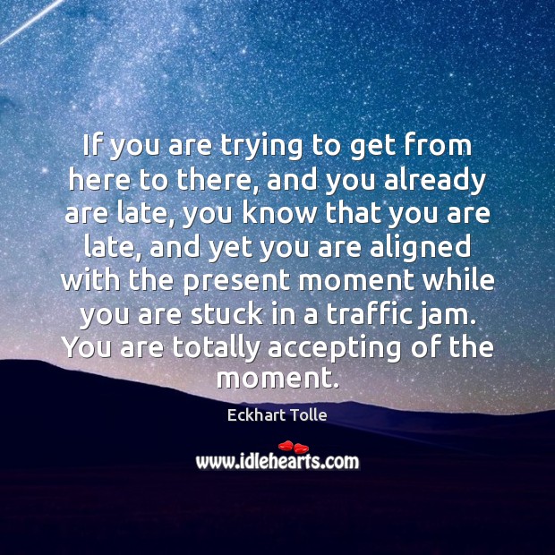 If you are trying to get from here to there, and you Eckhart Tolle Picture Quote