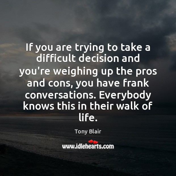 If you are trying to take a difficult decision and you’re weighing Tony Blair Picture Quote
