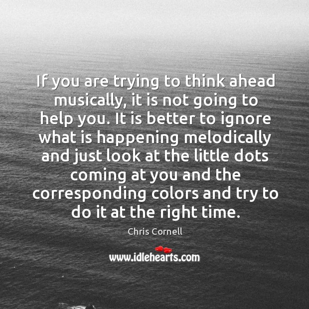 If you are trying to think ahead musically, it is not going Chris Cornell Picture Quote