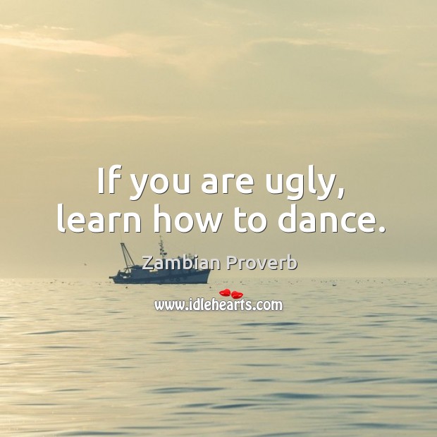 If you are ugly, learn how to dance. Zambian Proverbs Image