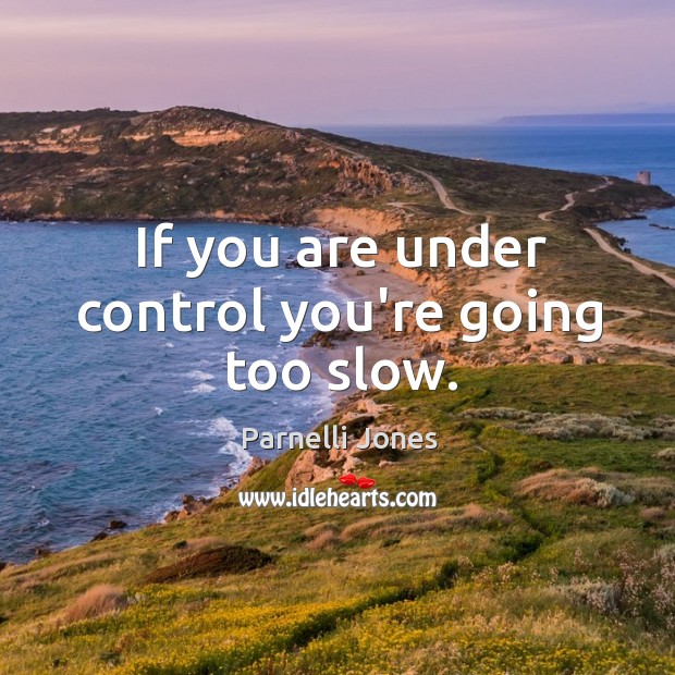 If you are under control you’re going too slow. Parnelli Jones Picture Quote
