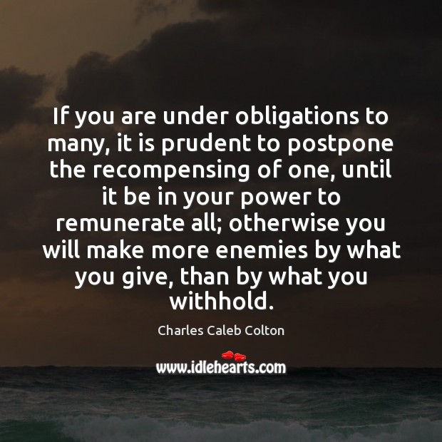 If you are under obligations to many, it is prudent to postpone Charles Caleb Colton Picture Quote