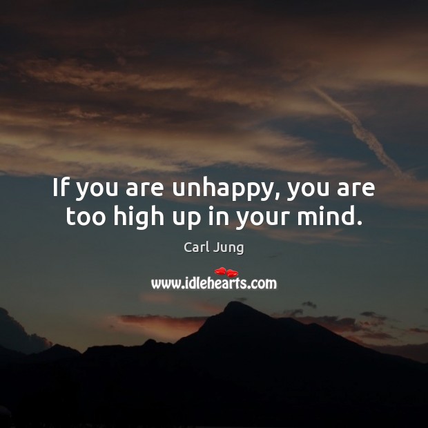If you are unhappy, you are too high up in your mind. Carl Jung Picture Quote