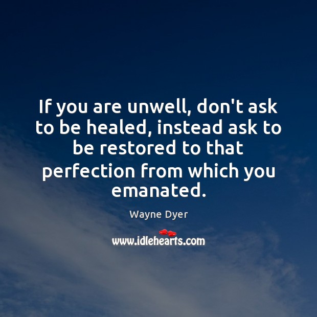 If you are unwell, don’t ask to be healed, instead ask to Wayne Dyer Picture Quote