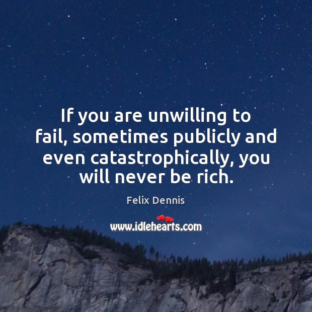 If you are unwilling to fail, sometimes publicly and even catastrophically, you Felix Dennis Picture Quote