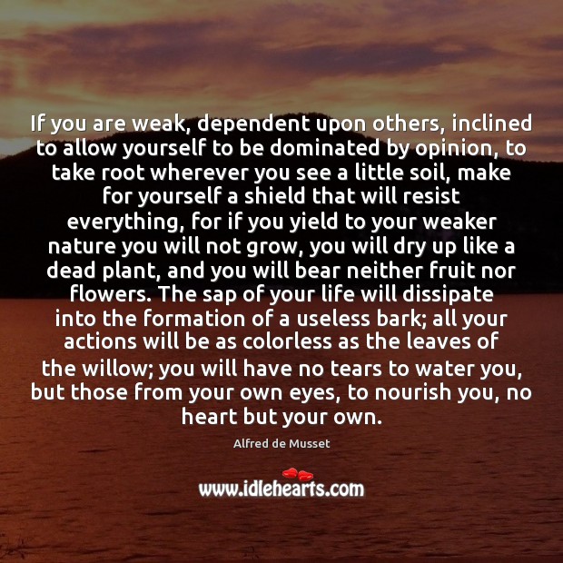 If you are weak, dependent upon others, inclined to allow yourself to 