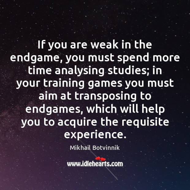 If you are weak in the endgame, you must spend more time Mikhail Botvinnik Picture Quote