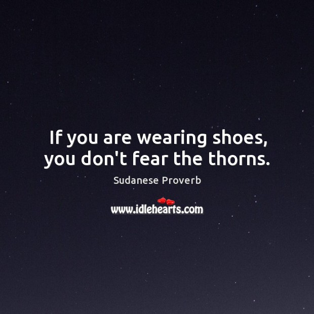 If you are wearing shoes, you don’t fear the thorns. Sudanese Proverbs Image
