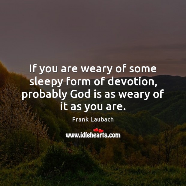 If you are weary of some sleepy form of devotion, probably God Frank Laubach Picture Quote