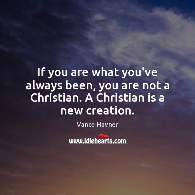 If you are what you’ve always been, you are not a Christian. Vance Havner Picture Quote