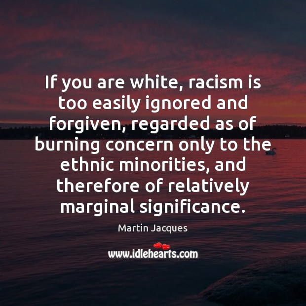 If you are white, racism is too easily ignored and forgiven, regarded Image