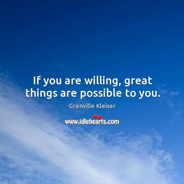 If you are willing, great things are possible to you. Grenville Kleiser Picture Quote