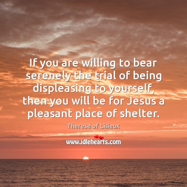 If you are willing to bear serenely the trial of being displeasing Therese of Lisieux Picture Quote