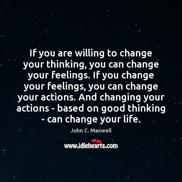 If you are willing to change your thinking, you can change your John C. Maxwell Picture Quote