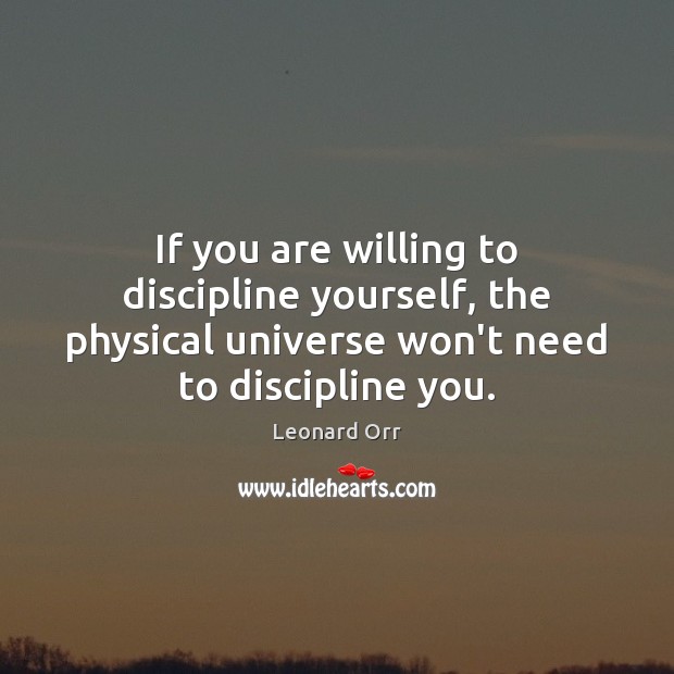 If you are willing to discipline yourself, the physical universe won’t need Leonard Orr Picture Quote