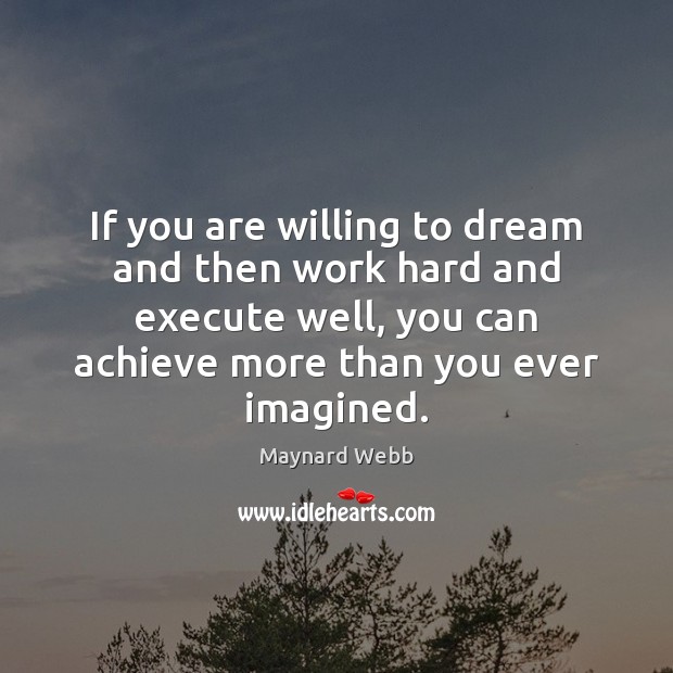 If you are willing to dream and then work hard and execute Maynard Webb Picture Quote