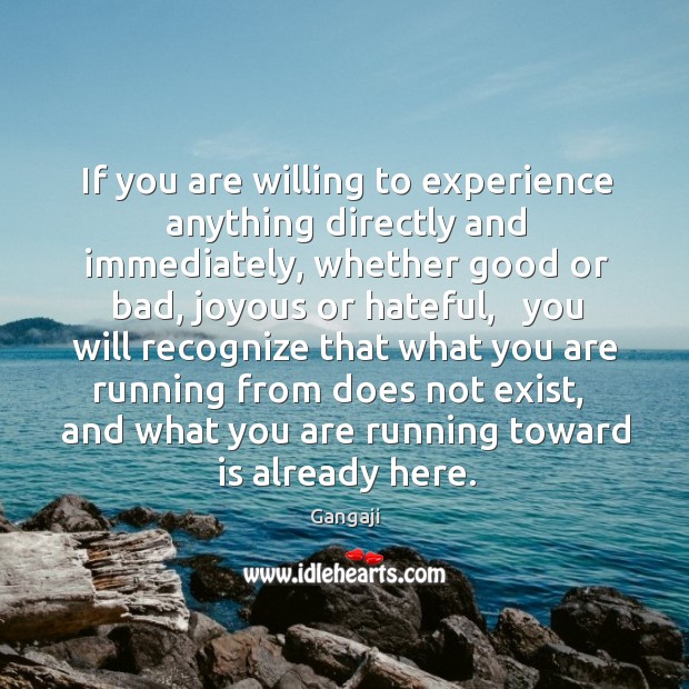 If you are willing to experience anything directly and immediately, whether good Gangaji Picture Quote